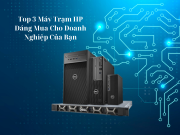 Top 3 Máy Trạm HP Đáng Mua Cho Doanh Nghiệp Của Bạn
